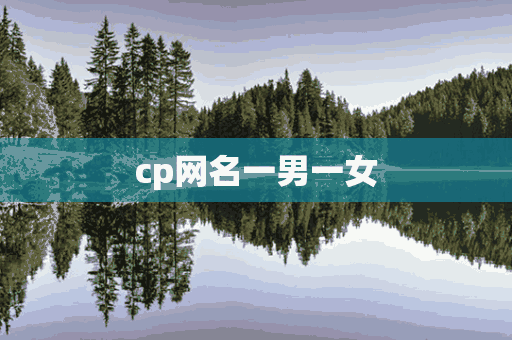 cp网名一男一女(cp网名一男一女超级甜)